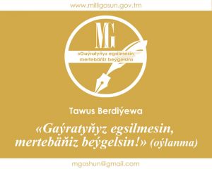 «Gaýratyňyz egsilmesin, mertebäňiz beýgelsin!» (oýlanma) / Tawus Berdiýewa