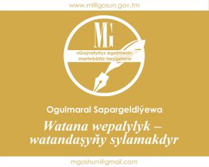 Watana wepalylyk – watandaşyňy sylamakdyr / Ogulmaral Sapargeldiýewa